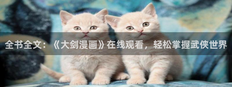 拷贝漫画ios网页版：全书全文：《大剑漫画》在线观看，轻松掌握武侠世界