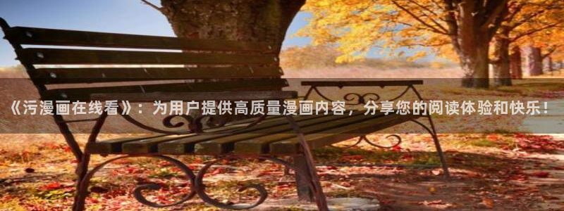 拷贝漫画官网是什么：《污漫画在线看》：为用户提供高质量漫画内容，分享您的阅读体验和快乐！