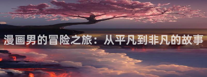 拷贝漫画 漫画下载：漫画男的冒险之旅：从平凡到非凡的故事