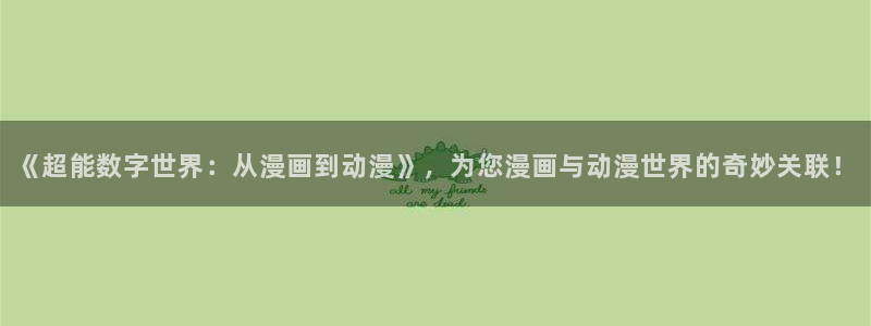 拷贝漫画入口：《超能数字世界：从漫画到动漫》，为您漫画与动漫世界的奇妙关联！